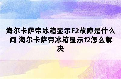 海尔卡萨帝冰箱显示F2故障是什么问 海尔卡萨帝冰箱显示f2怎么解决